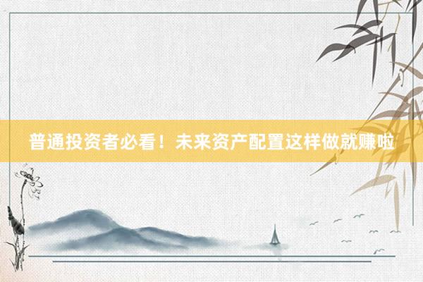 普通投资者必看！未来资产配置这样做就赚啦