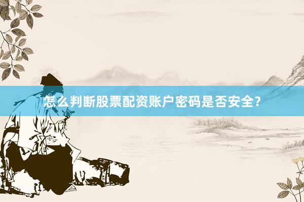 怎么判断股票配资账户密码是否安全？