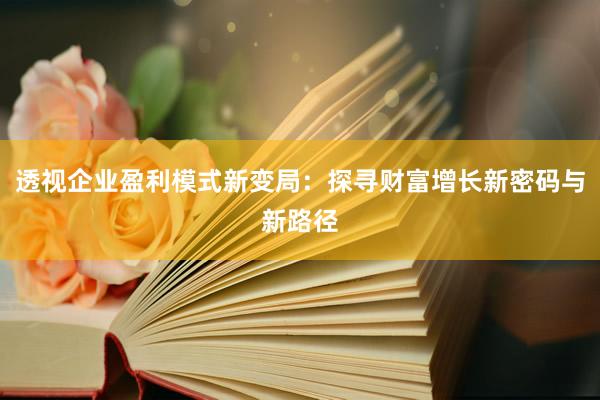 透视企业盈利模式新变局：探寻财富增长新密码与新路径