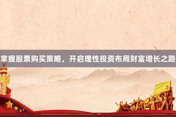 掌握股票购买策略，开启理性投资布局财富增长之路