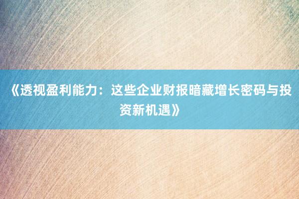 《透视盈利能力：这些企业财报暗藏增长密码与投资新机遇》