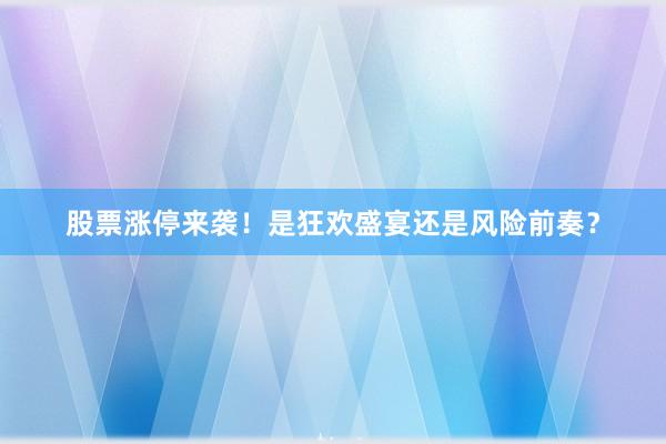 股票涨停来袭！是狂欢盛宴还是风险前奏？