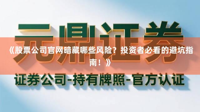 《股票公司官网暗藏哪些风险？投资者必看的避坑指南！》