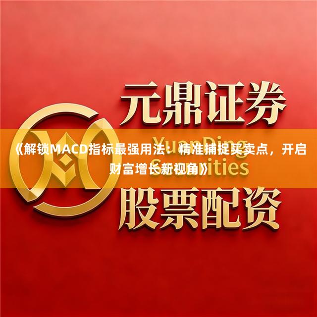 《解锁MACD指标最强用法：精准捕捉买卖点，开启财富增长新视角》
