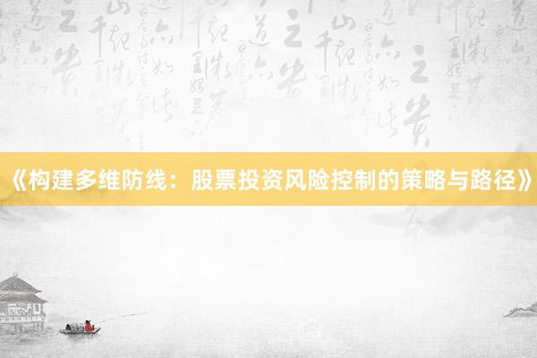 《构建多维防线：股票投资风险控制的策略与路径》