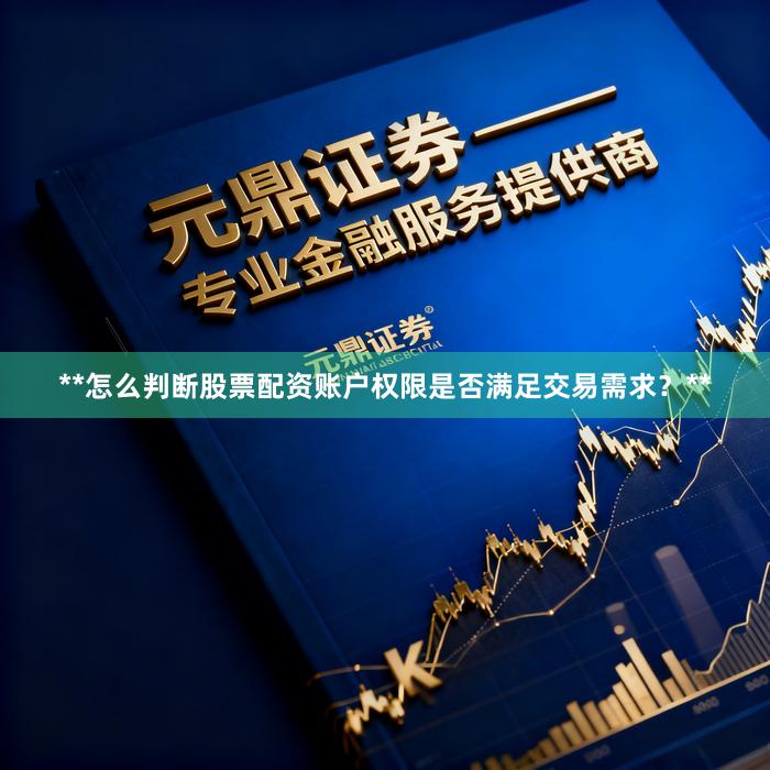 **怎么判断股票配资账户权限是否满足交易需求？**