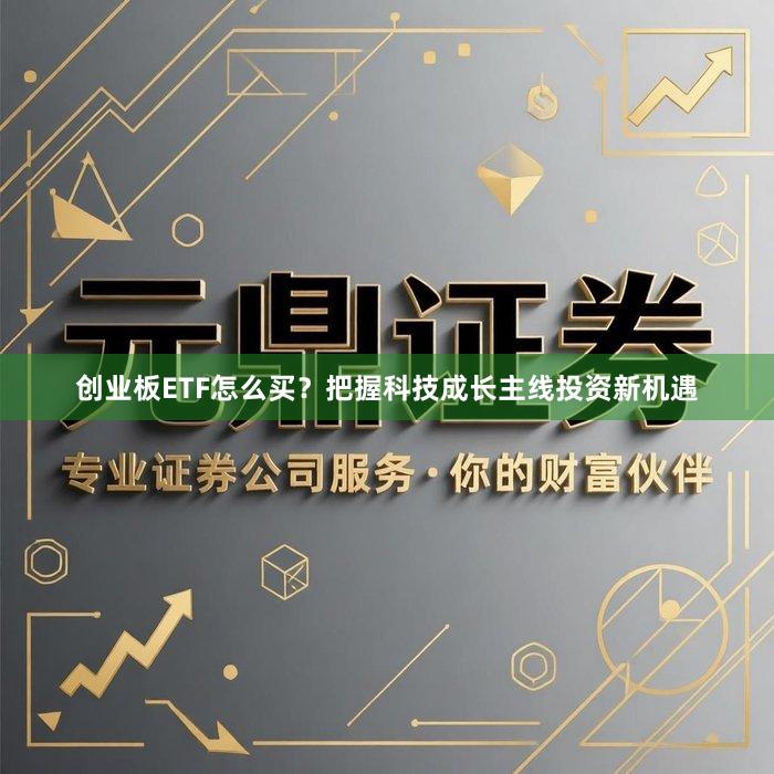 创业板ETF怎么买？把握科技成长主线投资新机遇