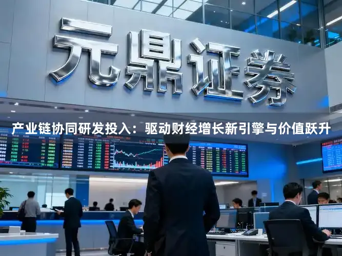 产业链协同研发投入：驱动财经增长新引擎与价值跃升