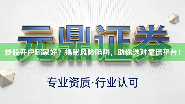 炒股开户哪家好？揭秘风险陷阱，助你选对靠谱平台！