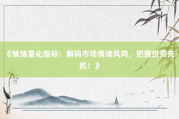 《情绪量化指标：解码市场情绪风向，把握投资先机！》