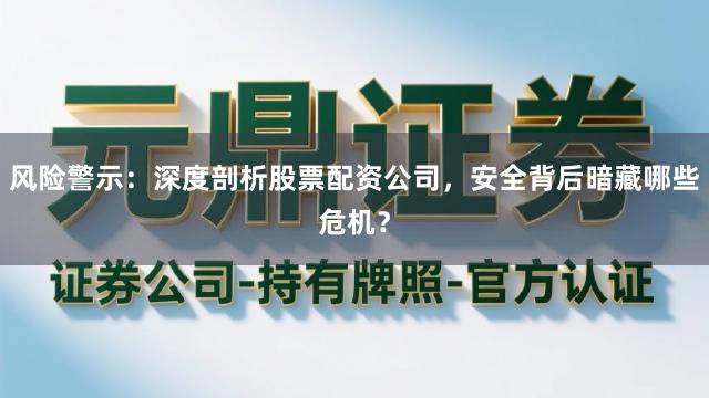风险警示：深度剖析股票配资公司，安全背后暗藏哪些危机？