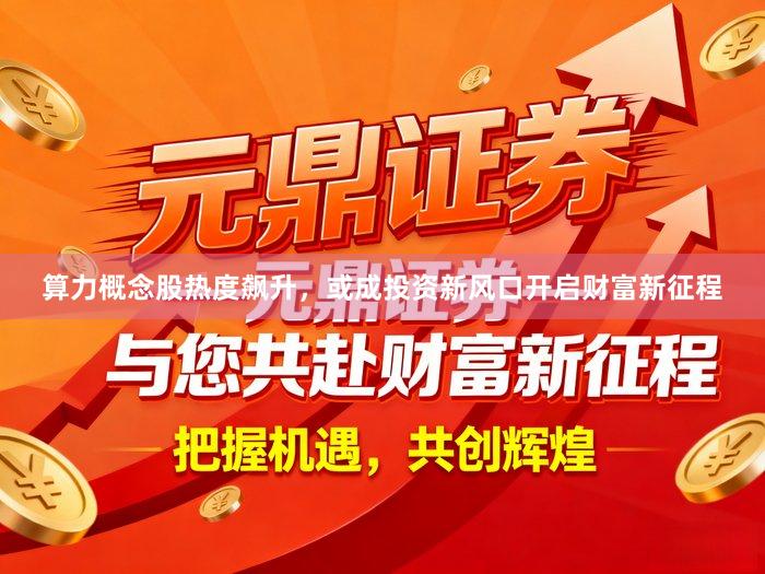 算力概念股热度飙升，或成投资新风口开启财富新征程