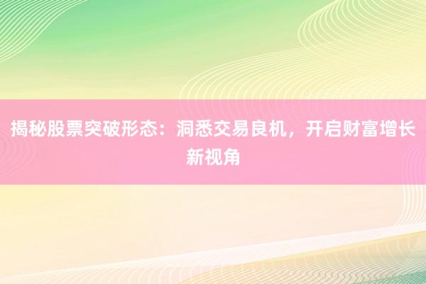 揭秘股票突破形态：洞悉交易良机，开启财富增长新视角