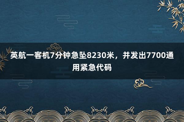 英航一客机7分钟急坠8230米，并发出7700通用紧急代码
