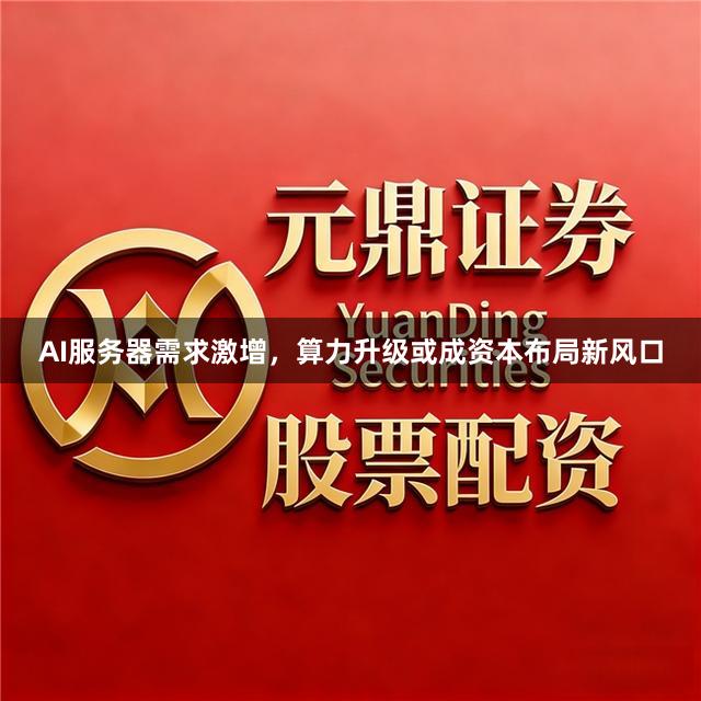 AI服务器需求激增，算力升级或成资本布局新风口
