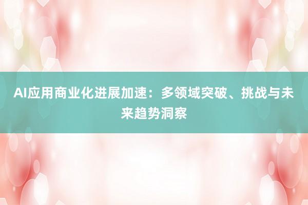 AI应用商业化进展加速：多领域突破、挑战与未来趋势洞察