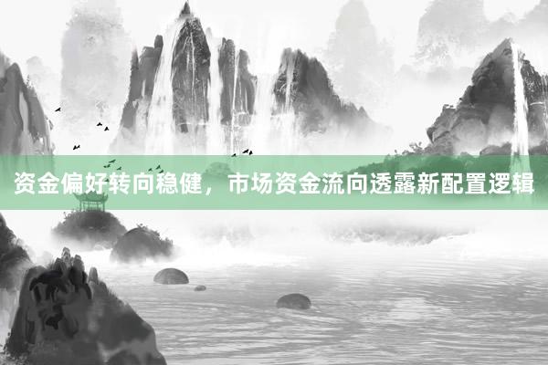 资金偏好转向稳健，市场资金流向透露新配置逻辑