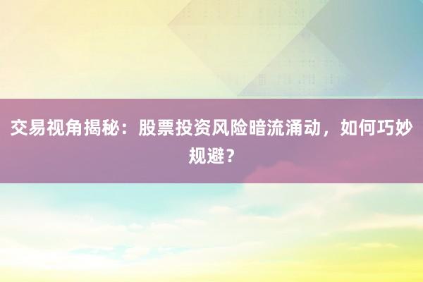 交易视角揭秘：股票投资风险暗流涌动，如何巧妙规避？