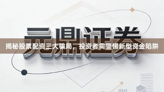 揭秘股票配资三大骗局,投资者需警惕新型资金陷阱
