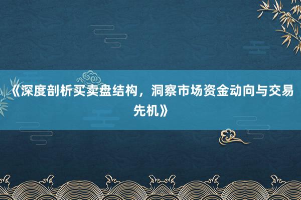 《深度剖析买卖盘结构，洞察市场资金动向与交易先机》
