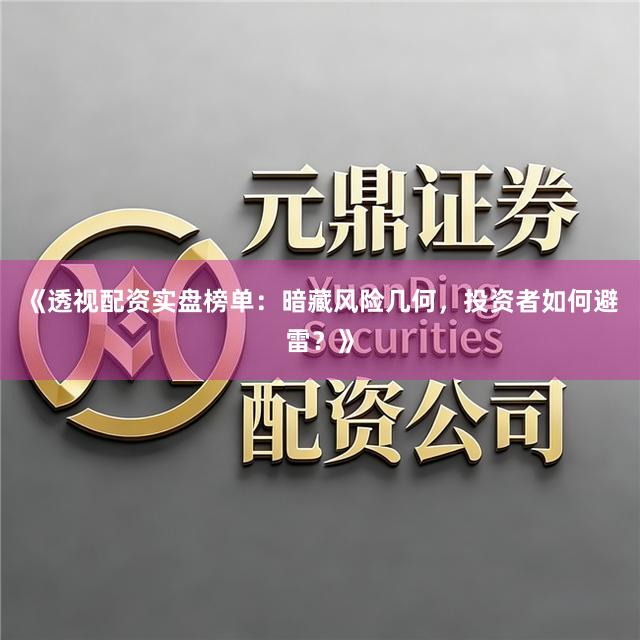 《透视配资实盘榜单：暗藏风险几何，投资者如何避雷？》