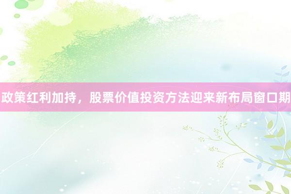 政策红利加持，股票价值投资方法迎来新布局窗口期