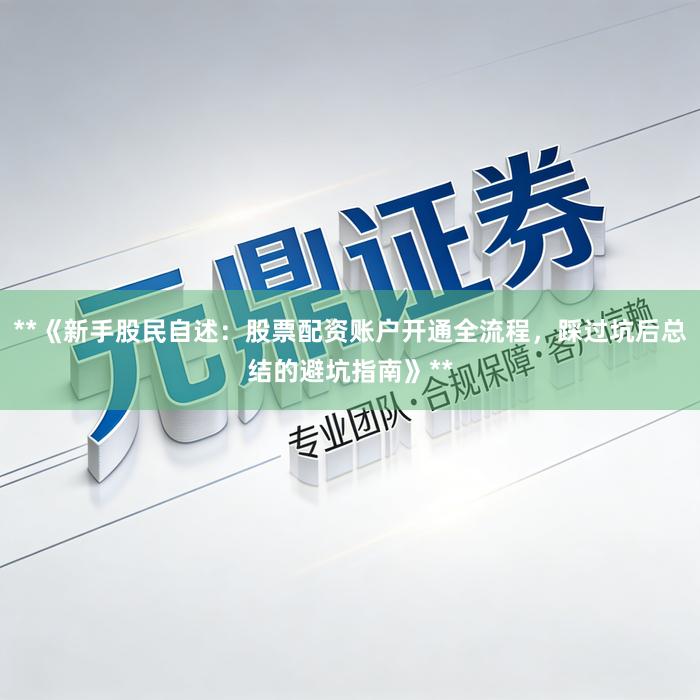 **《新手股民自述：股票配资账户开通全流程，踩过坑后总结的避坑指南》**
