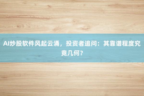 AI炒股软件风起云涌，投资者追问：其靠谱程度究竟几何？