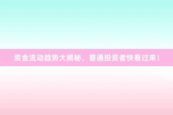 资金流动趋势大揭秘，普通投资者快看过来！
