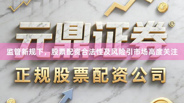 监管新规下，股票配资合法性及风险引市场高度关注