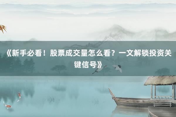 《新手必看！股票成交量怎么看？一文解锁投资关键信号》