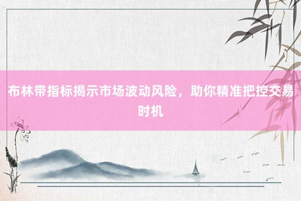 布林带指标揭示市场波动风险，助你精准把控交易时机