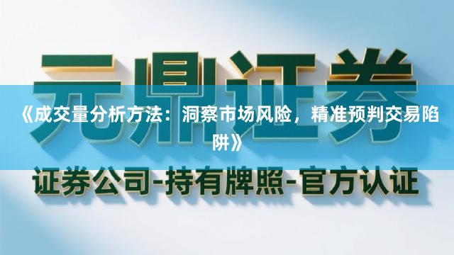 《成交量分析方法：洞察市场风险，精准预判交易陷阱》
