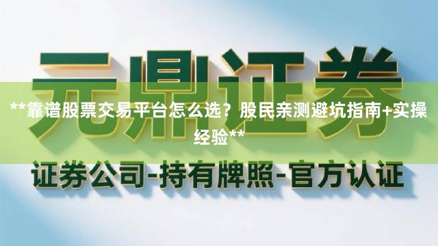 **靠谱股票交易平台怎么选？股民亲测避坑指南+实操经验**